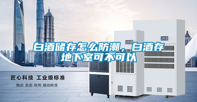 白酒储存怎么防潮，白酒存地下室可不可以
