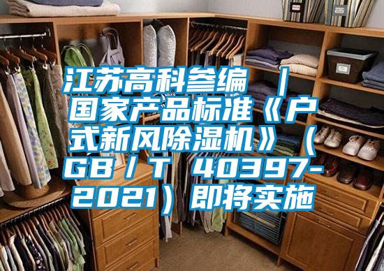 江苏高科参编 ｜ 国家产品标准《户式新风樱桃TV在线观看机》（GB／T 40397-2021）即将实施