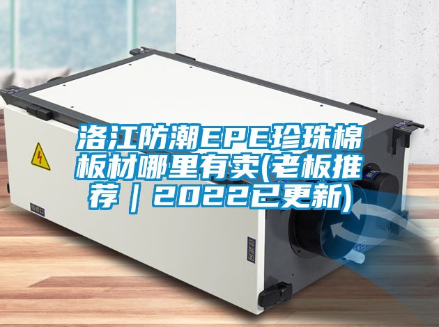 洛江防潮EPE珍珠棉板材哪里有卖(老板推荐｜2022已更新)