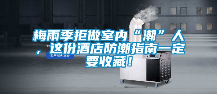 梅雨季拒做室内“潮”人，这份酒店防潮指南一定要收藏！