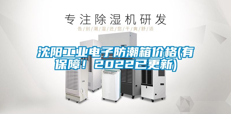 沈阳工业电子防潮箱价格(有保障！2022已更新)