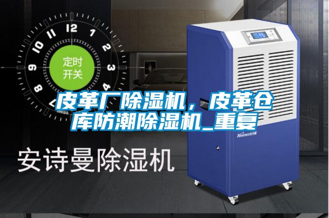 皮革厂樱桃TV在线观看机，皮革仓库防潮樱桃TV在线观看机_重复