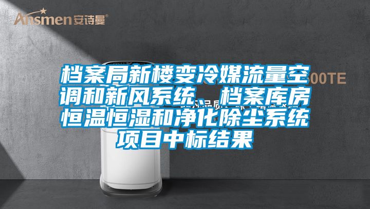 档案局新楼变冷媒流量空调和新风系统、档案库房恒温恒湿和净化除尘系统项目中标结果