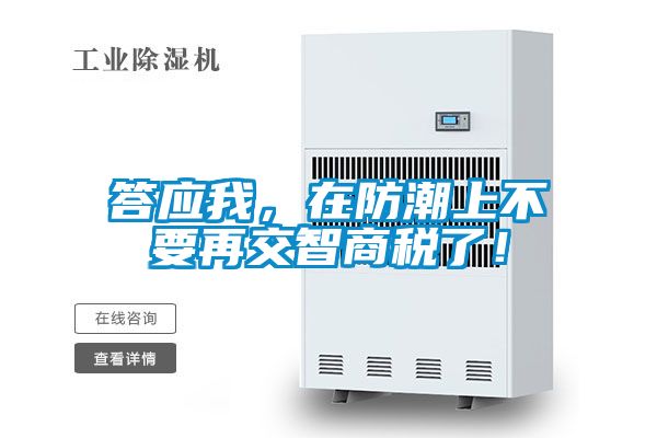 答应我，在防潮上不要再交智商税了！