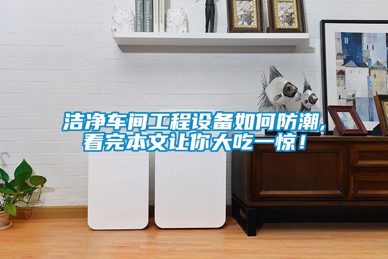 洁净车间工程设备如何防潮,看完本文让你大吃一惊！