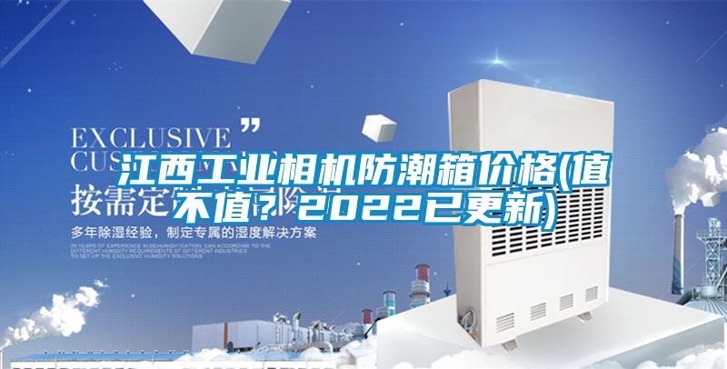 江西工业相机防潮箱价格(值不值？2022已更新)
