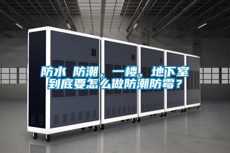 防水≠防潮，一楼、地下室到底要怎么做防潮防霉？