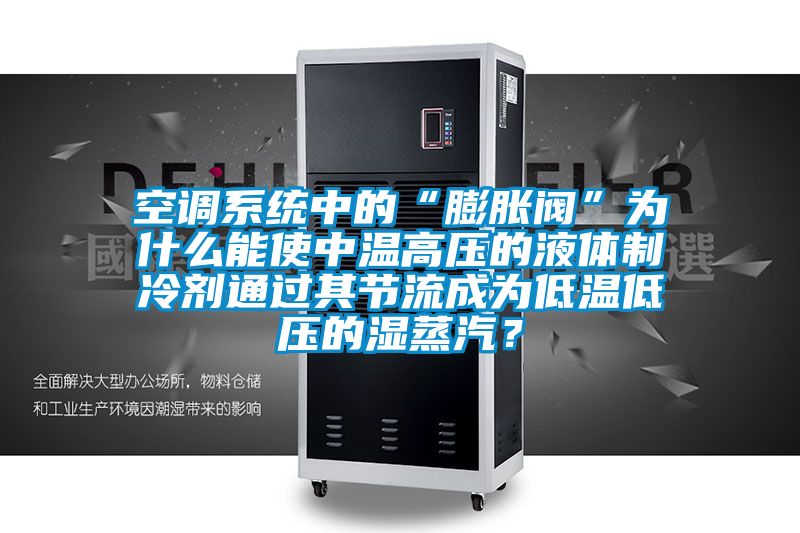 空调系统中的“膨胀阀”为什么能使中温高压的液体制冷剂通过其节流成为低温低压的湿蒸汽？