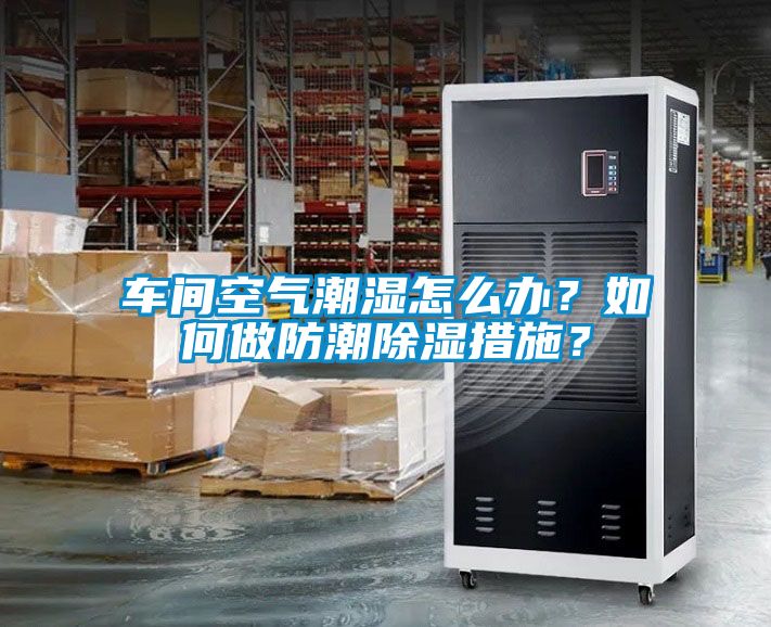 车间空气潮湿怎么办？如何做防潮樱桃TV在线观看措施？