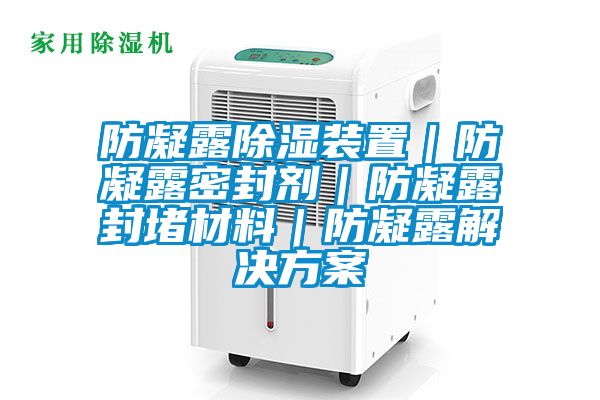 防凝露樱桃TV在线观看装置｜防凝露密封剂｜防凝露封堵材料｜防凝露解决樱桃视频成人