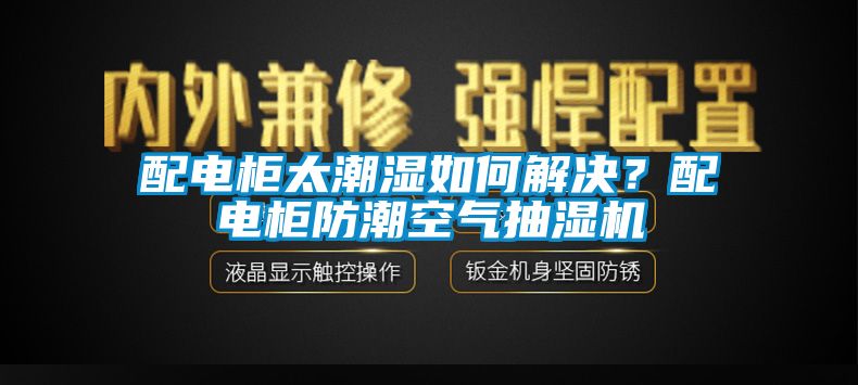 配电柜太潮湿如何解决？配电柜防潮空气抽湿机