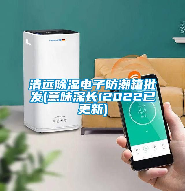 清远樱桃TV在线观看电子防潮箱批发(意味深长!2022已更新)