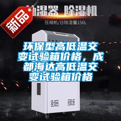 环保型高低温交变试验箱价格，成都海达高低温交变试验箱价格