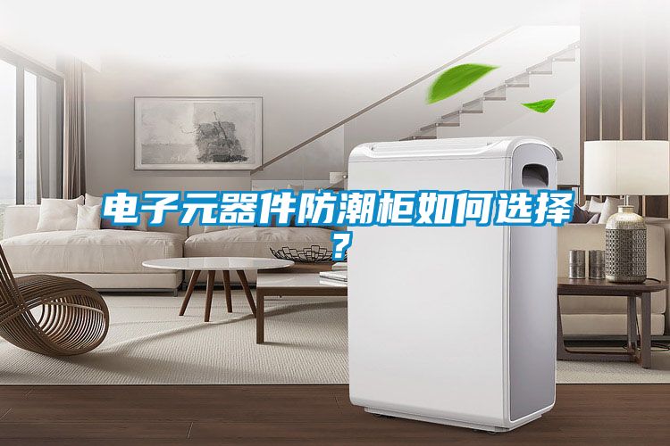 电子元器件防潮柜如何选择？