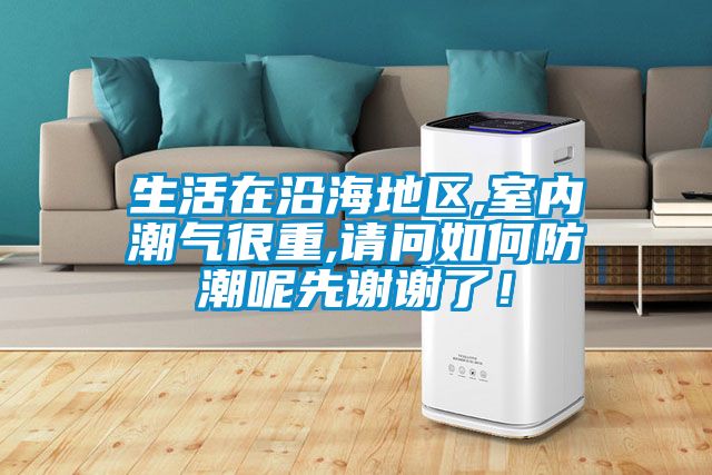 生活在沿海地区,室内潮气很重,请问如何防潮呢先谢谢了！