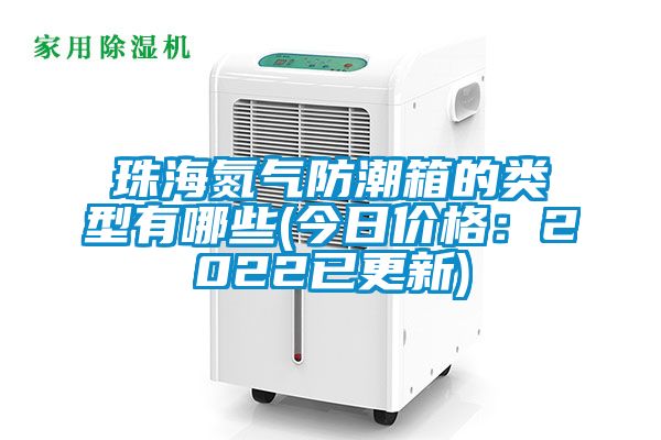 珠海氮气防潮箱的类型有哪些(今日价格：2022已更新)