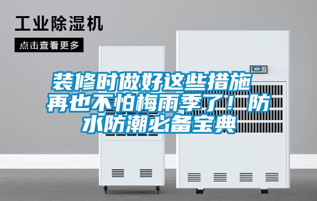 装修时做好这些措施 再也不怕梅雨季了！防水防潮必备宝典