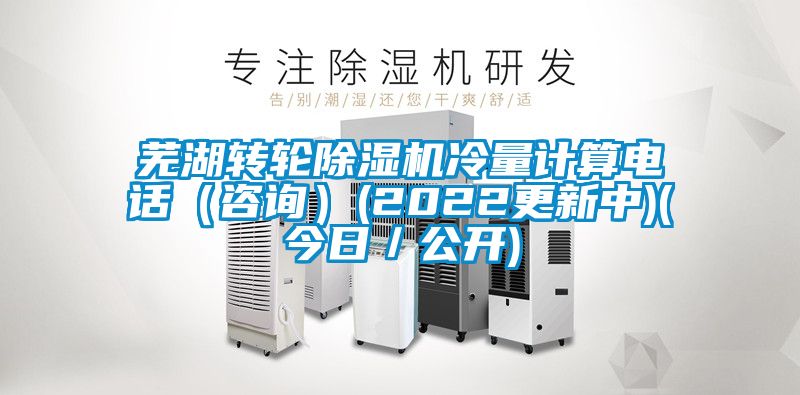 芜湖转轮樱桃TV在线观看机冷量计算电话（咨询）(2022更新中)(今日／公开)