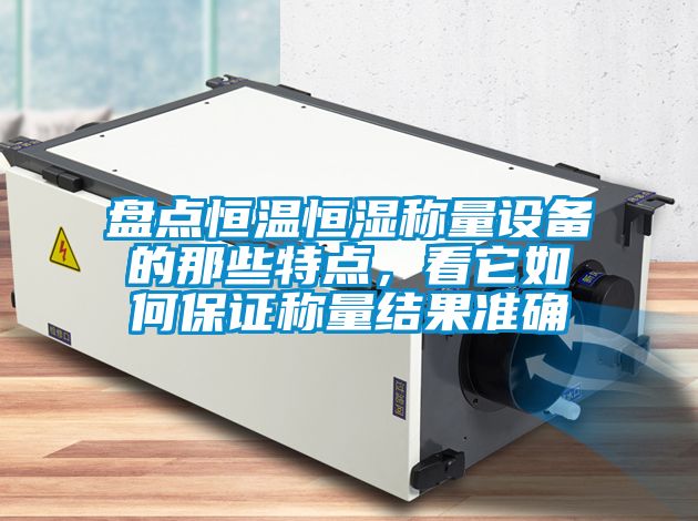 盘点恒温恒湿称量设备的那些特点，看它如何保证称量结果准确