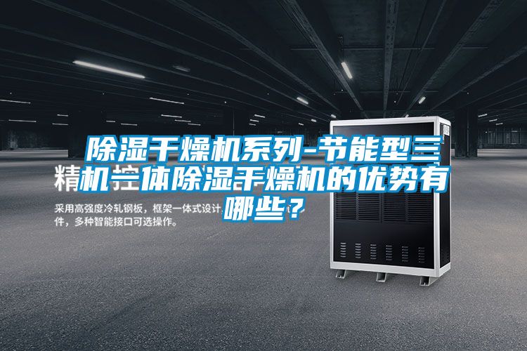 樱桃TV在线观看干燥机系列-节能型三机一体樱桃TV在线观看干燥机的优势有哪些？