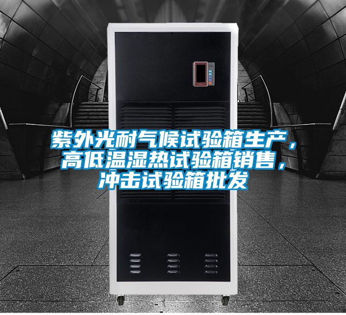 紫外光耐气候试验箱生产，高低温湿热试验箱销售，冲击试验箱批发