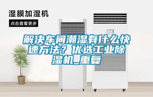 解决车间潮湿有什么快速方法？优选工业樱桃TV在线观看机_重复