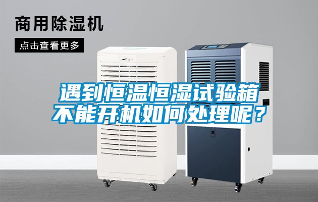遇到恒温恒湿试验箱不能开机如何处理呢？