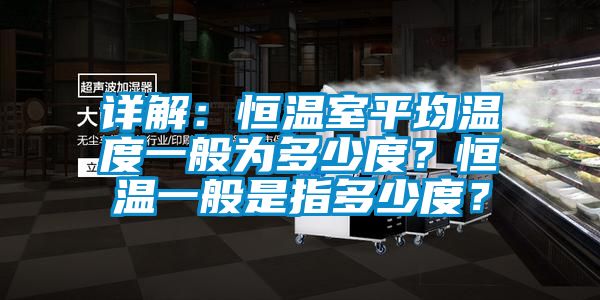 详解：恒温室平均温度一般为多少度？恒温一般是指多少度？