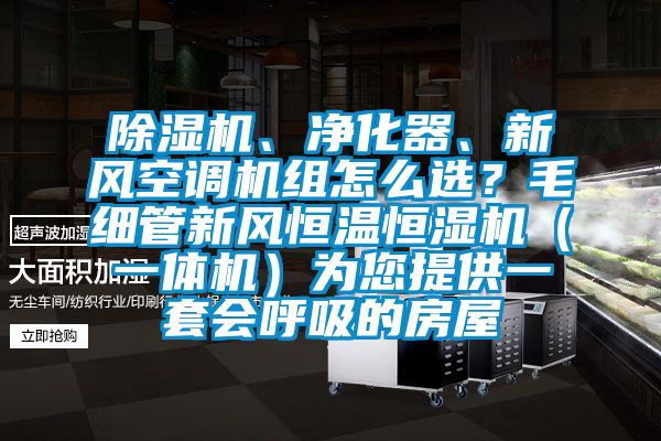 樱桃TV在线观看机、净化器、新风空调机组怎么选？毛细管新风恒温恒湿机（一体机）为您提供一套会呼吸的房屋