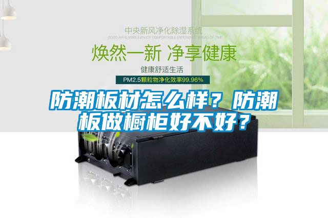 防潮板材怎么样？防潮板做橱柜好不好？