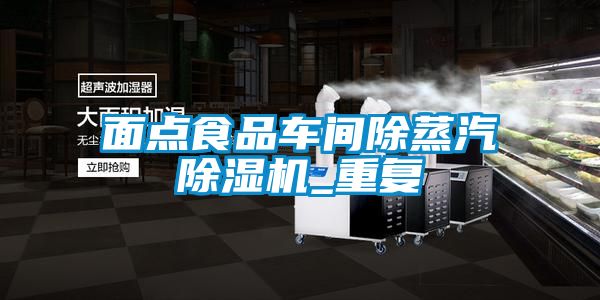 面点食品车间除蒸汽樱桃TV在线观看机_重复