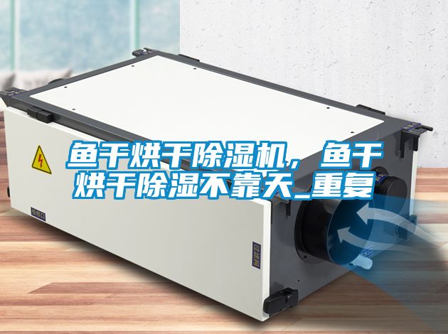 鱼干烘干樱桃TV在线观看机，鱼干烘干樱桃TV在线观看不靠天_重复