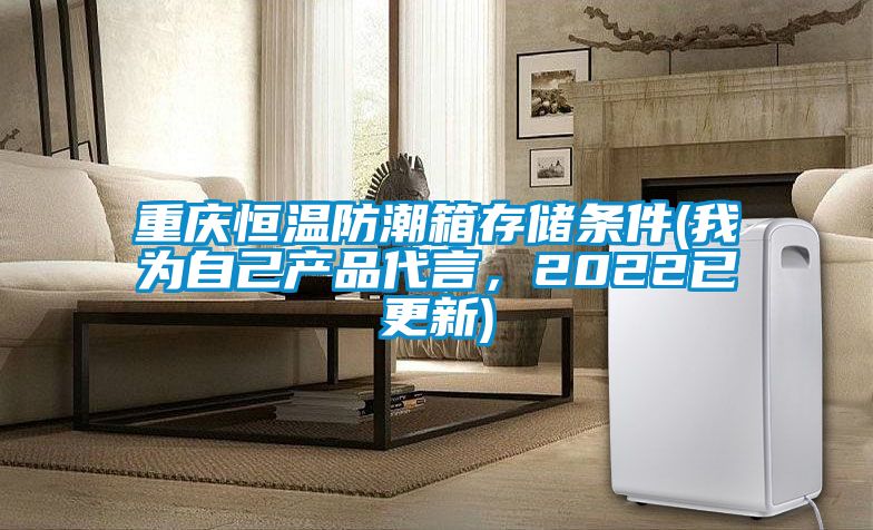 重庆恒温防潮箱存储条件(我为自己产品代言，2022已更新)