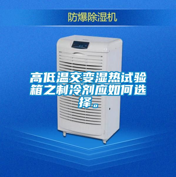 高低温交变湿热试验箱之制冷剂应如何选择。