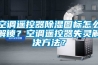 空调遥控器樱桃TV在线观看图标怎么解锁？空调遥控器失灵解决方法？